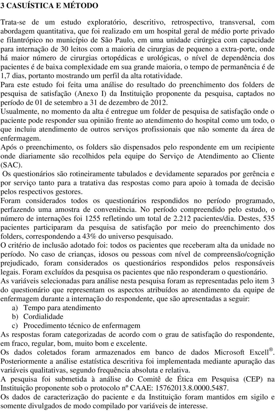 ortopédicas e urológicas, o nível de dependência dos pacientes é de baixa complexidade em sua grande maioria, o tempo de permanência é de 1,7 dias, portanto mostrando um perfil da alta rotatividade.