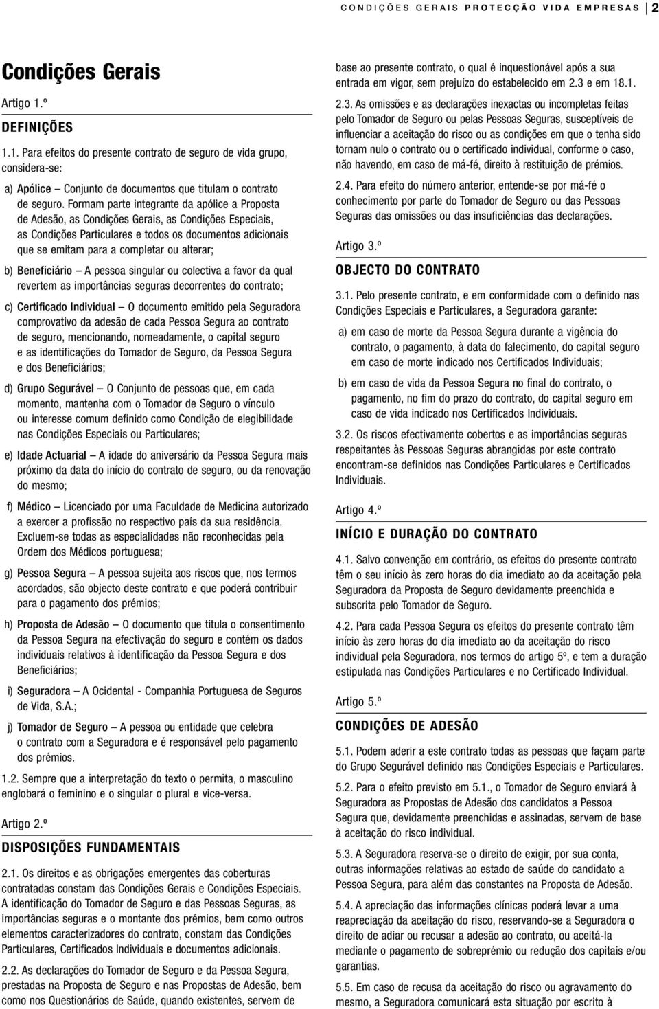 Formam parte integrante da apólice a Proposta de Adesão, as Condições Gerais, as Condições Especiais, as Condições Particulares e todos os documentos adicionais que se emitam para a completar ou