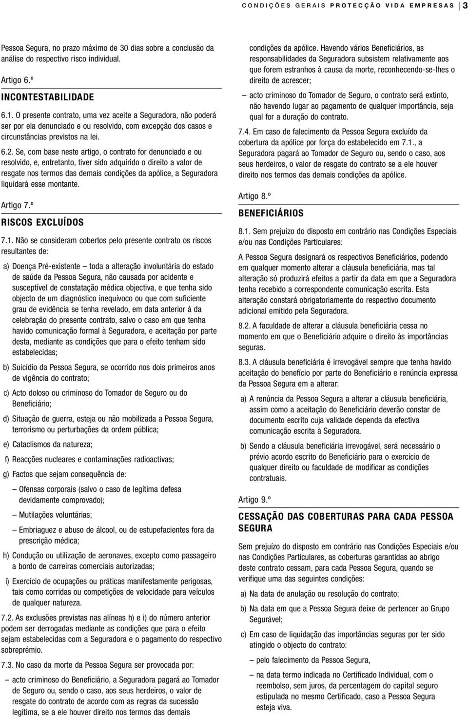 Se, com base neste artigo, o contrato for denunciado e ou resolvido, e, entretanto, tiver sido adquirido o direito a valor de resgate nos termos das demais condições da apólice, a Seguradora