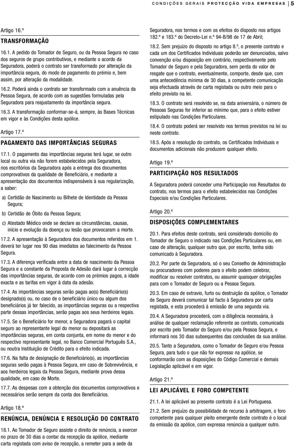 .1. A pedido do Tomador de Seguro, ou da Pessoa Segura no caso dos seguros de grupo contributivos, e mediante o acordo da Seguradora, poderá o contrato ser transformado por alteração da importância