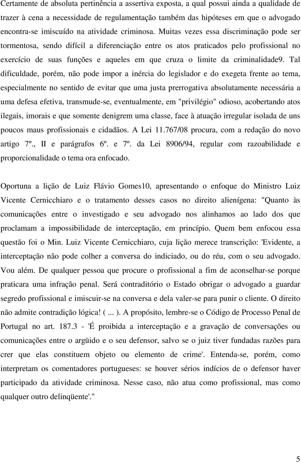 Muitas vezes essa discriminação pode ser tormentosa, sendo difícil a diferenciação entre os atos praticados pelo profissional no exercício de suas funções e aqueles em que cruza o limite da