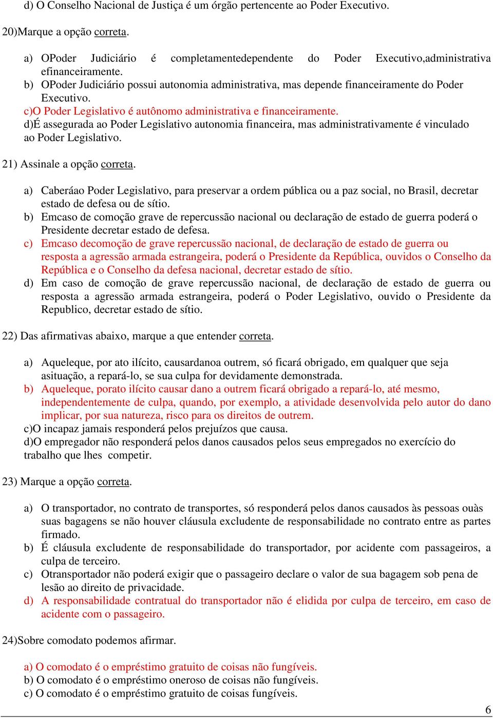 c)o Poder Legislativo é autônomo administrativa e financeiramente. d)é assegurada ao Poder Legislativo autonomia financeira, mas administrativamente é vinculado ao Poder Legislativo.