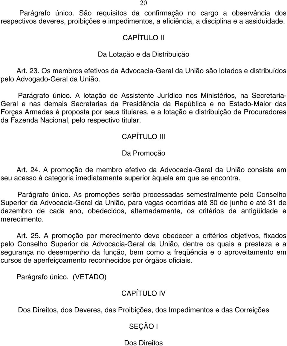 A lotação de Assistente Jurídico nos Ministérios, na Secretaria- Geral e nas demais Secretarias da Presidência da República e no Estado-Maior das Forças Armadas é proposta por seus titulares, e a