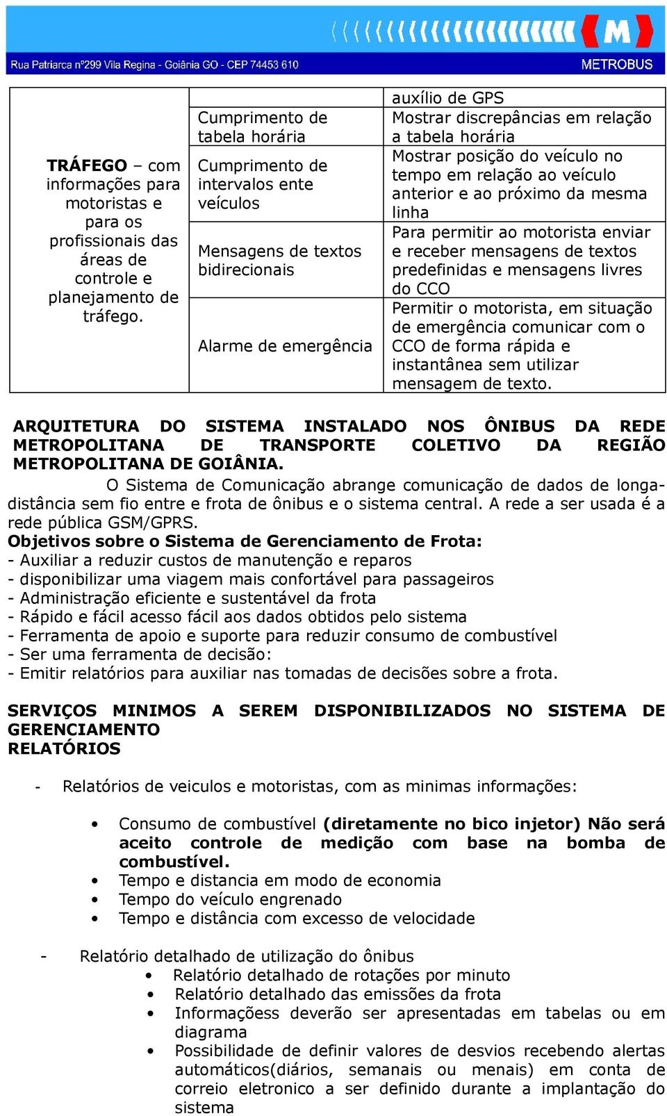 posição do veículo no tempo em relação ao veículo anterior e ao próximo da mesma linha Para permitir ao motorista enviar e receber mensagens de textos predefinidas e mensagens livres do CCO Permitir