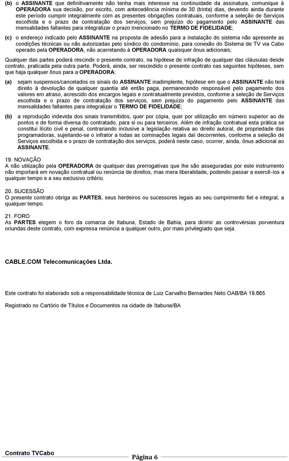 ASSINANTE das mensalidades faltantes para integralizar o prazo mencionado no TERMO DE FIDELIDADE; (c) o endereço indicado pelo ASSINANTE na proposta de adesão para a instalação do sistema não