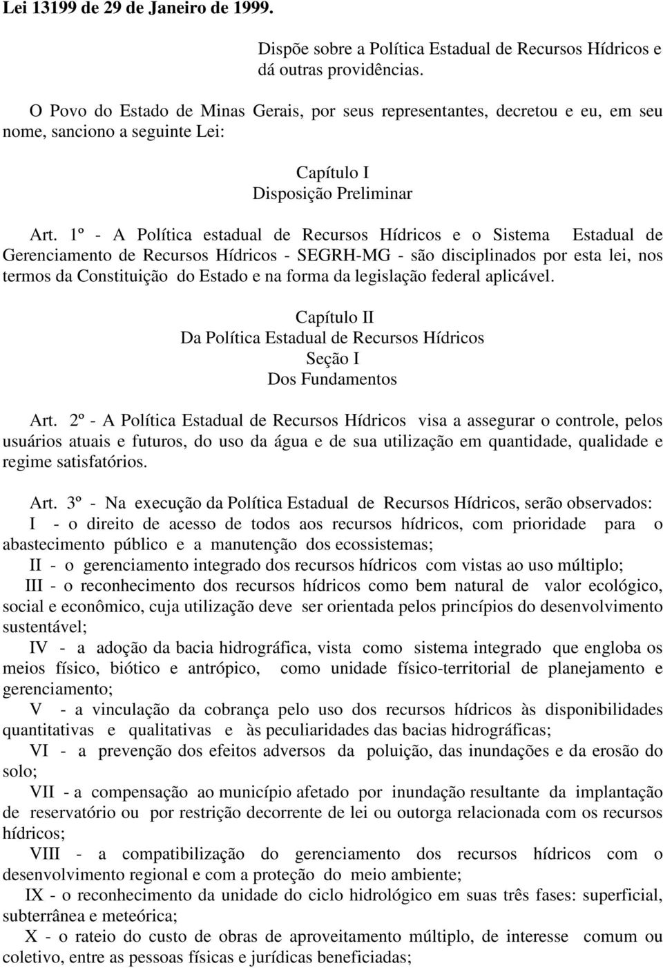 1º - A Política estadual de Recursos Hídricos e o Sistema Estadual de Gerenciamento de Recursos Hídricos - SEGRH-MG - são disciplinados por esta lei, nos termos da Constituição do Estado e na forma