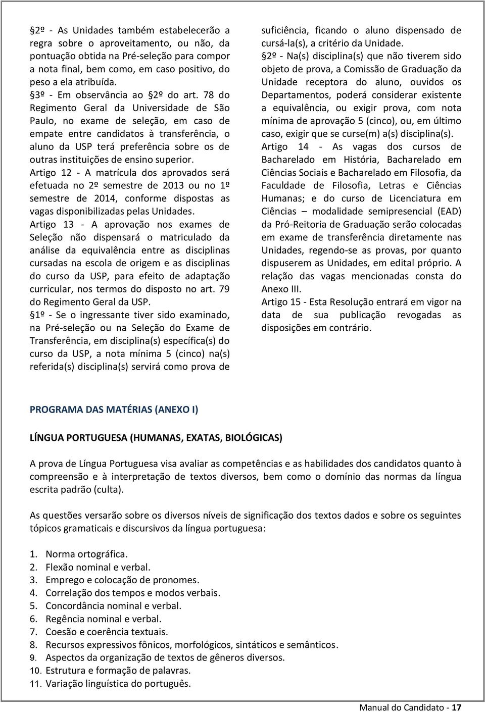 78 do Regimento Geral da Universidade de São Paulo, no exame de seleção, em caso de empate entre candidatos à transferência, o aluno da USP terá preferência sobre os de outras instituições de ensino