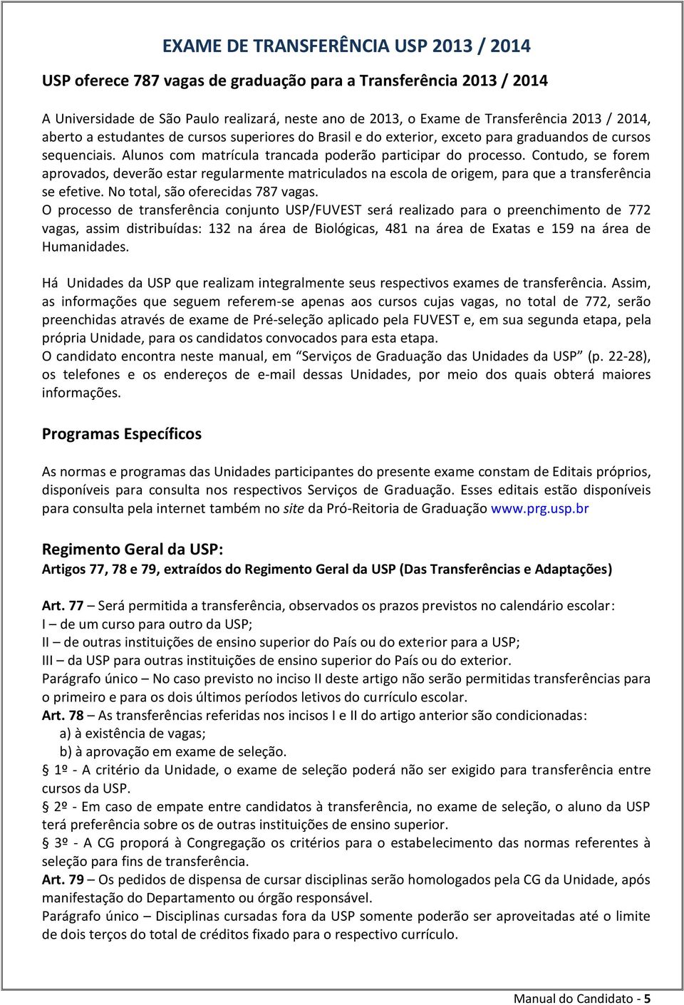 Contudo, se forem aprovados, deverão estar regularmente matriculados na escola de origem, para que a transferência se efetive. No total, são oferecidas 787 vagas.