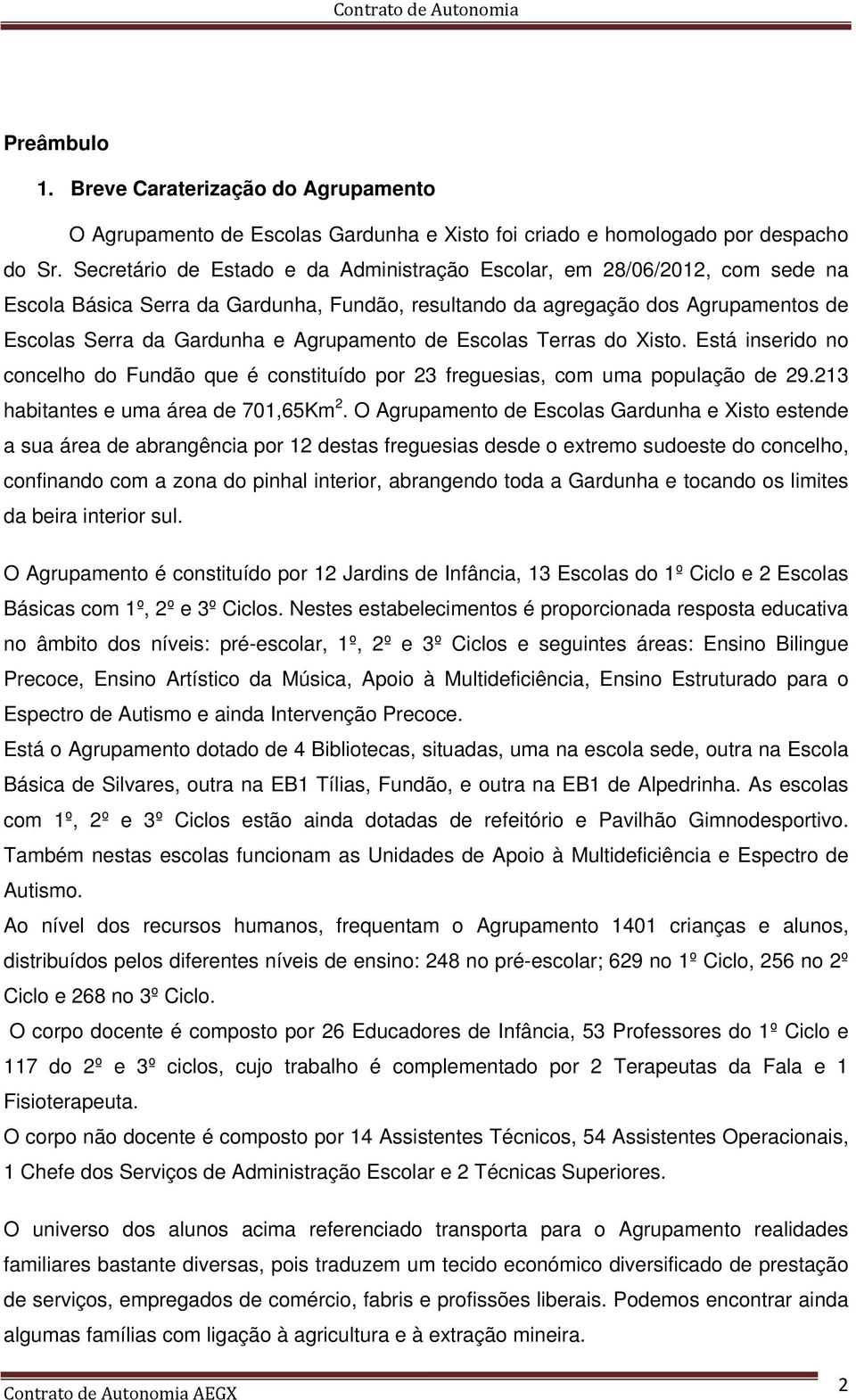 Agrupamento de Escolas Terras do Xisto. Está inserido no concelho do Fundão que é constituído por 23 freguesias, com uma população de 29.213 habitantes e uma área de 701,65Km 2.