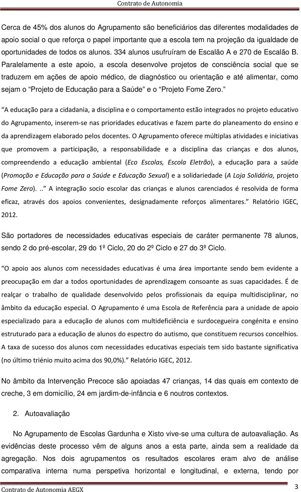 Paralelamente a este apoio, a escola desenvolve projetos de consciência social que se traduzem em ações de apoio médico, de diagnóstico ou orientação e até alimentar, como sejam o Projeto de Educação