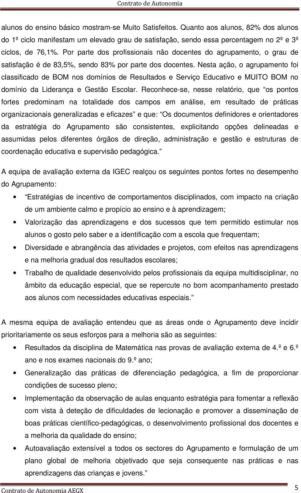 Nesta ação, o agrupamento foi classificado de BOM nos domínios de Resultados e Serviço Educativo e MUITO BOM no domínio da Liderança e Gestão Escolar.