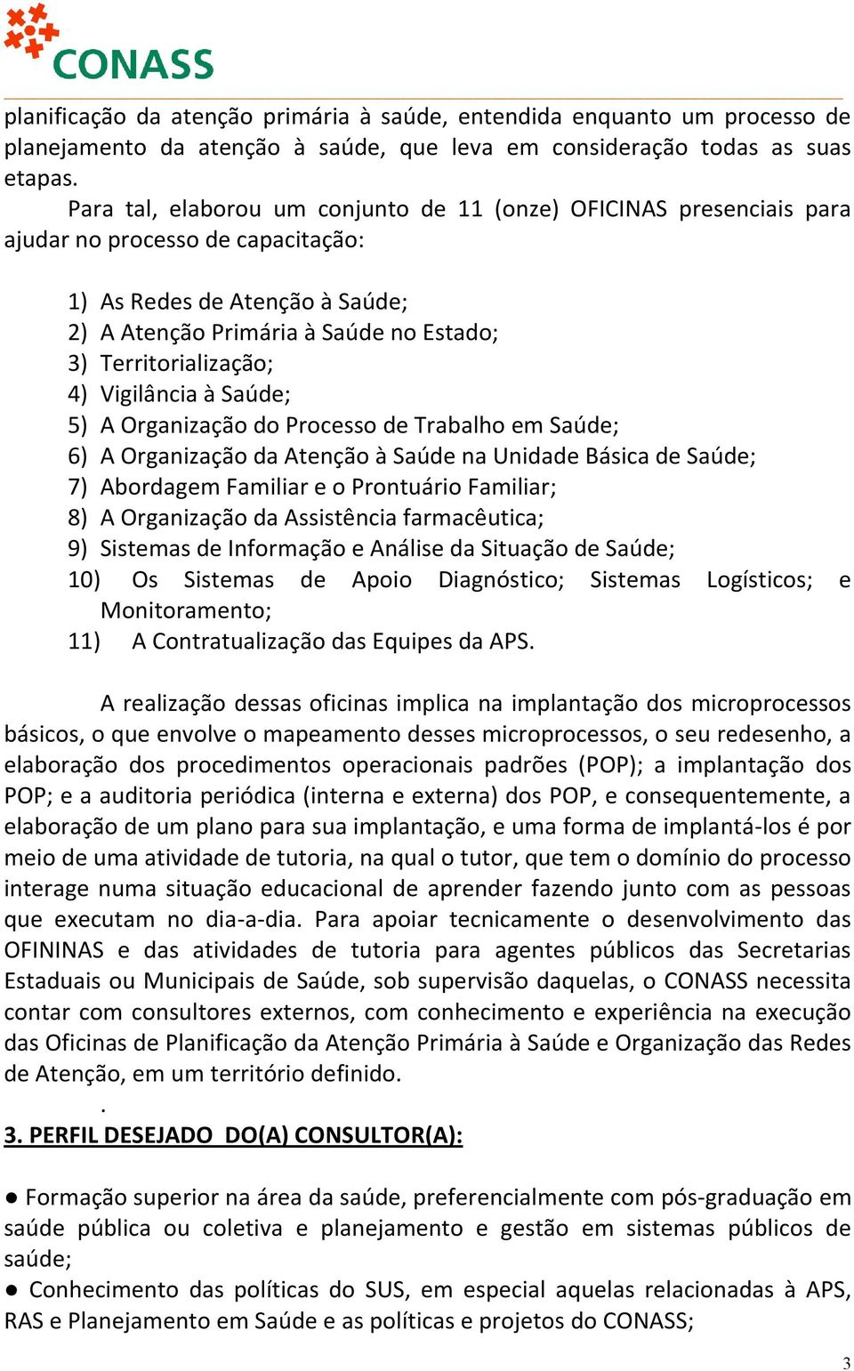 4) Vigilância à Saúde; 5) A Organização do Processo de Trabalho em Saúde; 6) A Organização da Atenção à Saúde na Unidade Básica de Saúde; 7) Abordagem Familiar e o Prontuário Familiar; 8) A