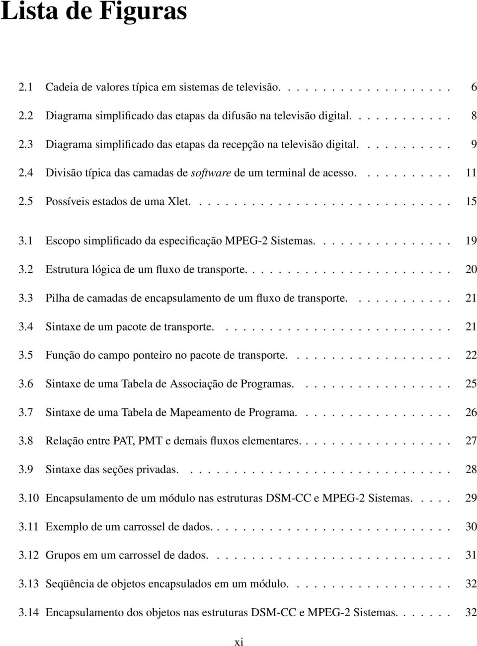 ............................. 15 3.1 Escopo simplificado da especificação MPEG-2 Sistemas................ 19 3.2 Estrutura lógica de um fluxo de transporte........................ 20 3.