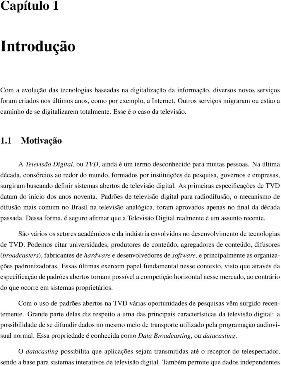 Na última década, consórcios ao redor do mundo, formados por instituições de pesquisa, governos e empresas, surgiram buscando definir sistemas abertos de televisão digital.