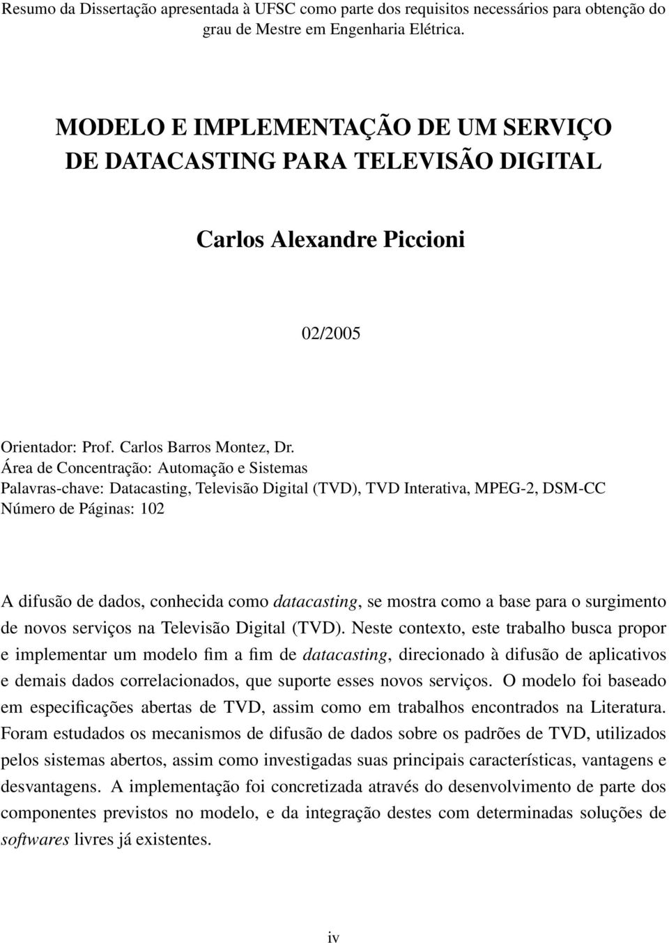 Área de Concentração: Automação e Sistemas Palavras-chave: Datacasting, Televisão Digital (TVD), TVD Interativa, MPEG-2, DSM-CC Número de Páginas: 102 A difusão de dados, conhecida como datacasting,