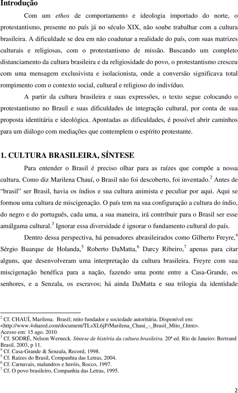 Buscando um completo distanciamento da cultura brasileira e da religiosidade do povo, o protestantismo cresceu com uma mensagem exclusivista e isolacionista, onde a conversão significava total