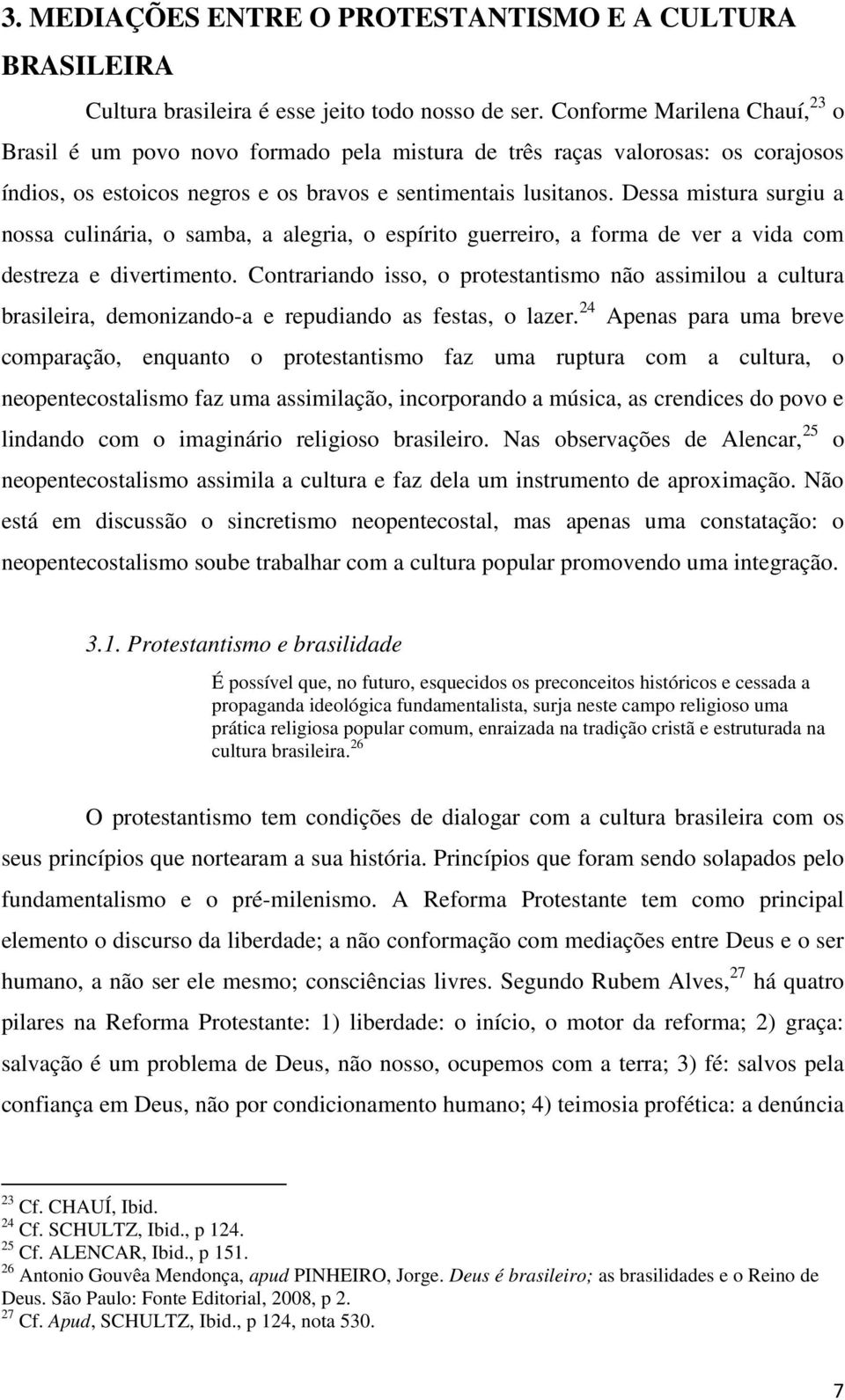 Dessa mistura surgiu a nossa culinária, o samba, a alegria, o espírito guerreiro, a forma de ver a vida com destreza e divertimento.