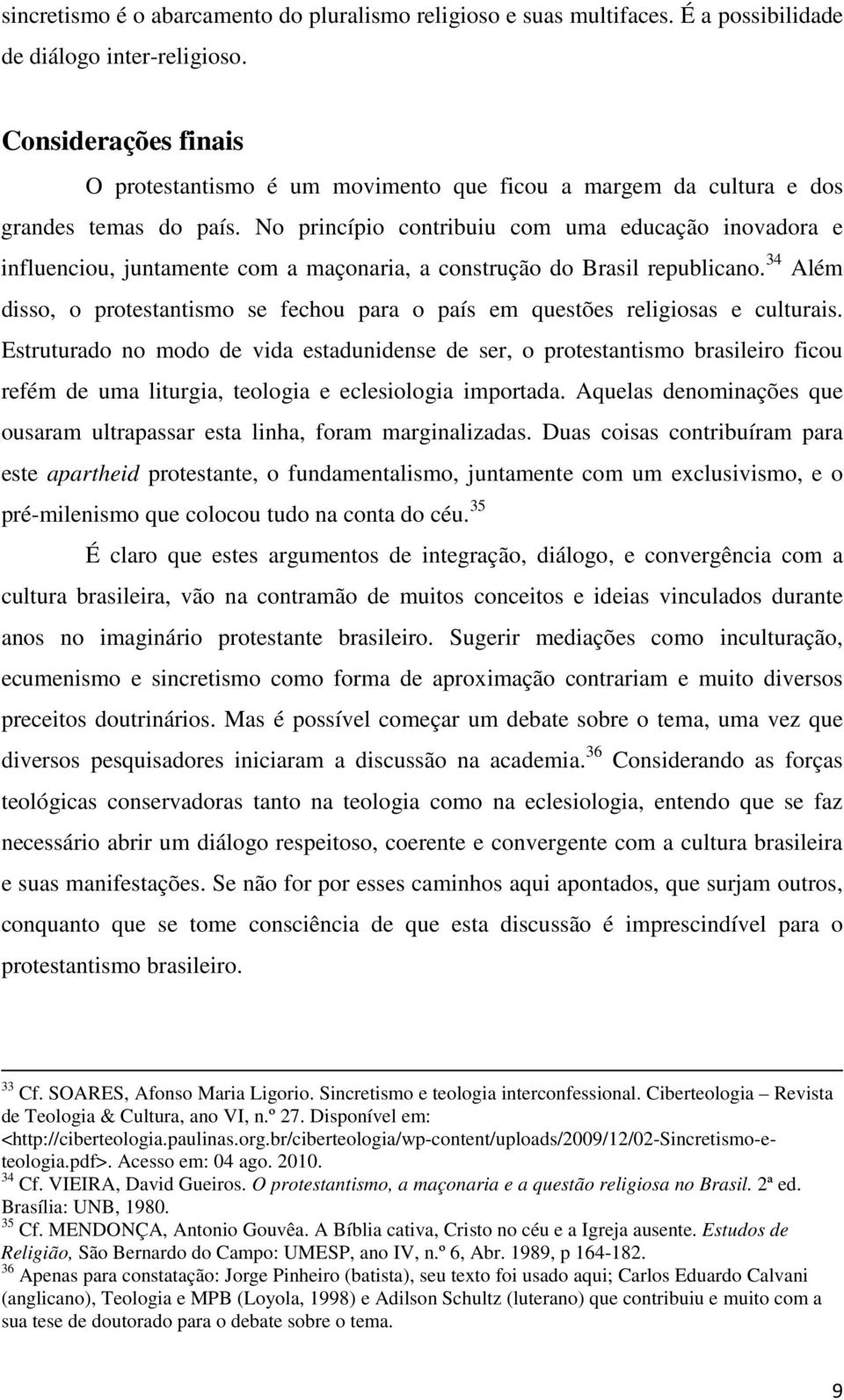 No princípio contribuiu com uma educação inovadora e influenciou, juntamente com a maçonaria, a construção do Brasil republicano.