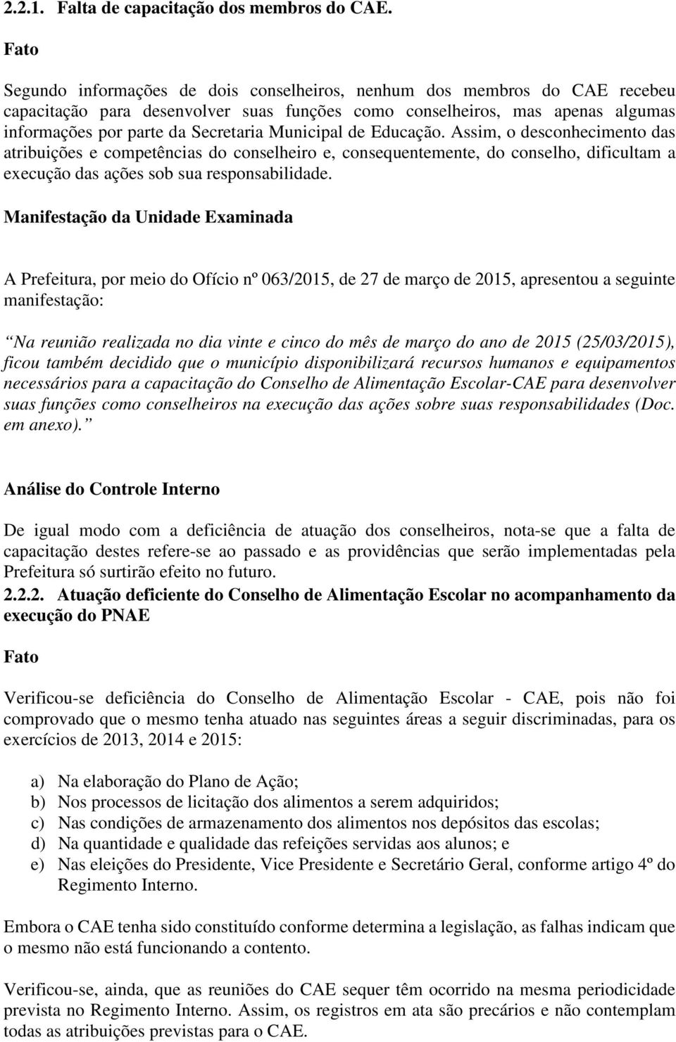 Municipal de Educação. Assim, o desconhecimento das atribuições e competências do conselheiro e, consequentemente, do conselho, dificultam a execução das ações sob sua responsabilidade.