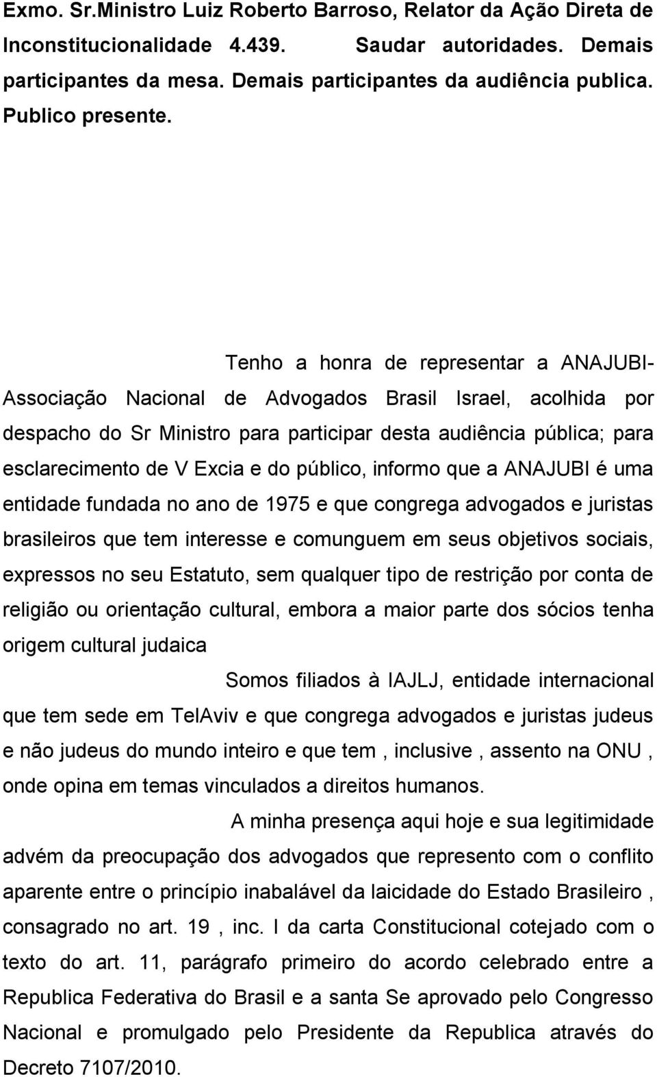 Tenho a honra de representar a ANAJUBI- Associação Nacional de Advogados Brasil Israel, acolhida por despacho do Sr Ministro para participar desta audiência pública; para esclarecimento de V Excia e
