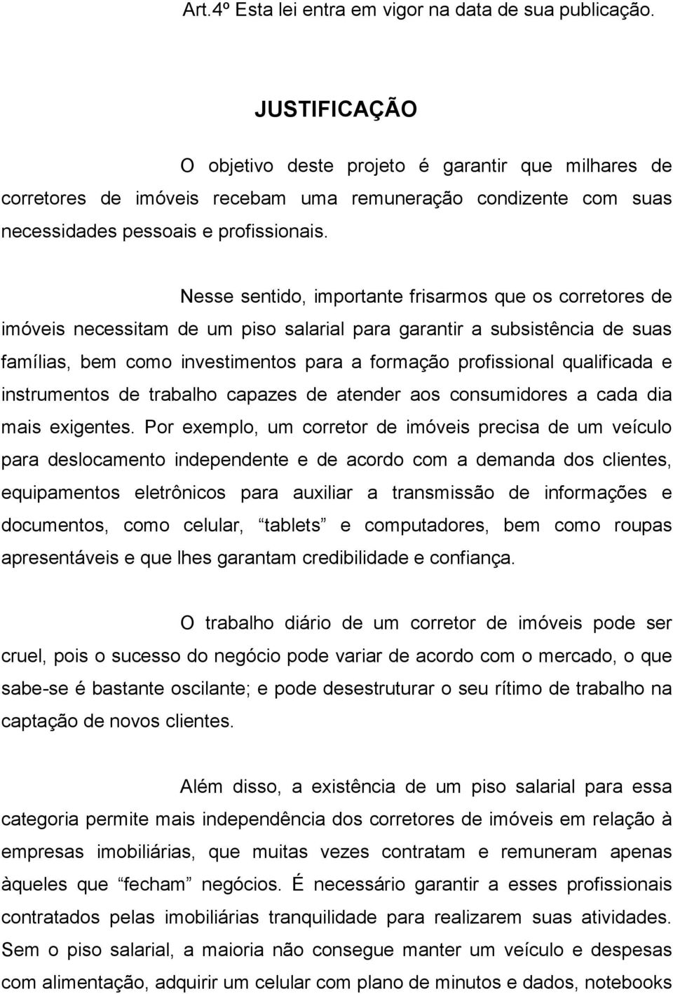 Nesse sentido, importante frisarmos que os corretores de imóveis necessitam de um piso salarial para garantir a subsistência de suas famílias, bem como investimentos para a formação profissional