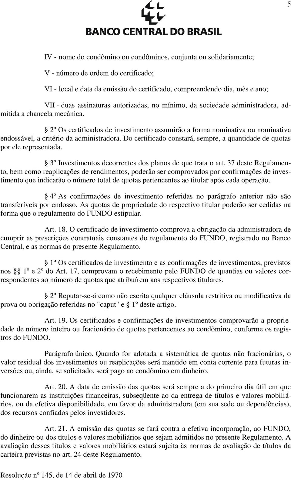 2º Os certificados de investimento assumirão a forma nominativa ou nominativa endossável, a critério da administradora. Do certificado constará, sempre, a quantidade de quotas por ele representada.