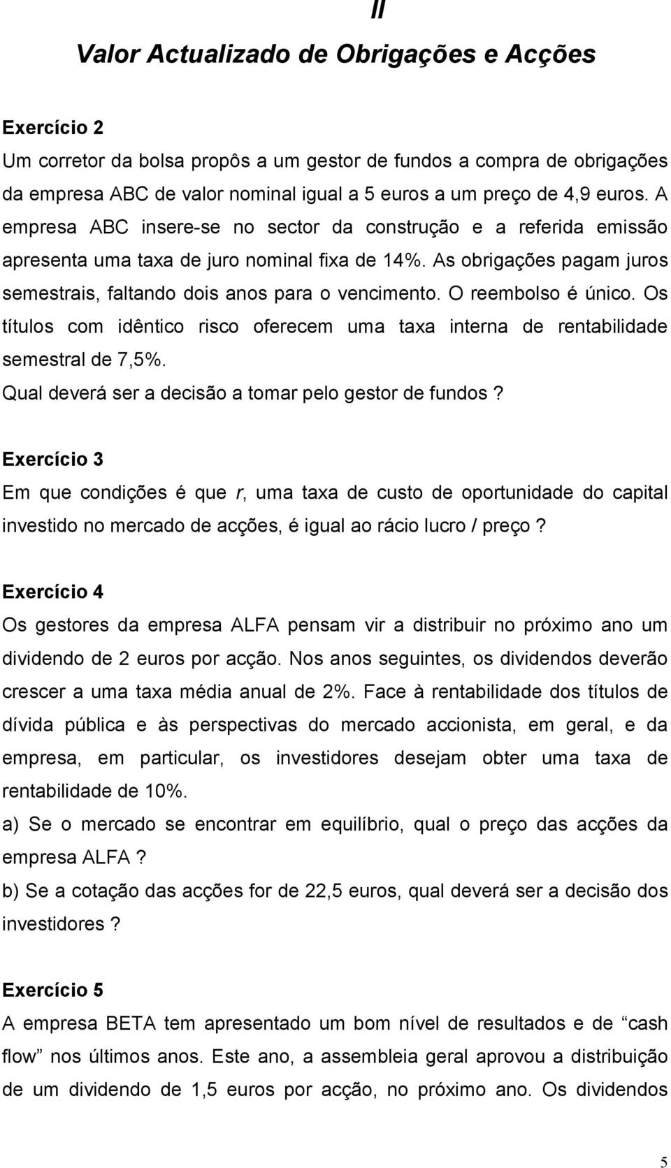 O reembolso é único. Os títulos com idêntico risco oferecem uma taxa interna de rentabilidade semestral de 7,5%. Qual deverá ser a decisão a tomar pelo gestor de fundos?