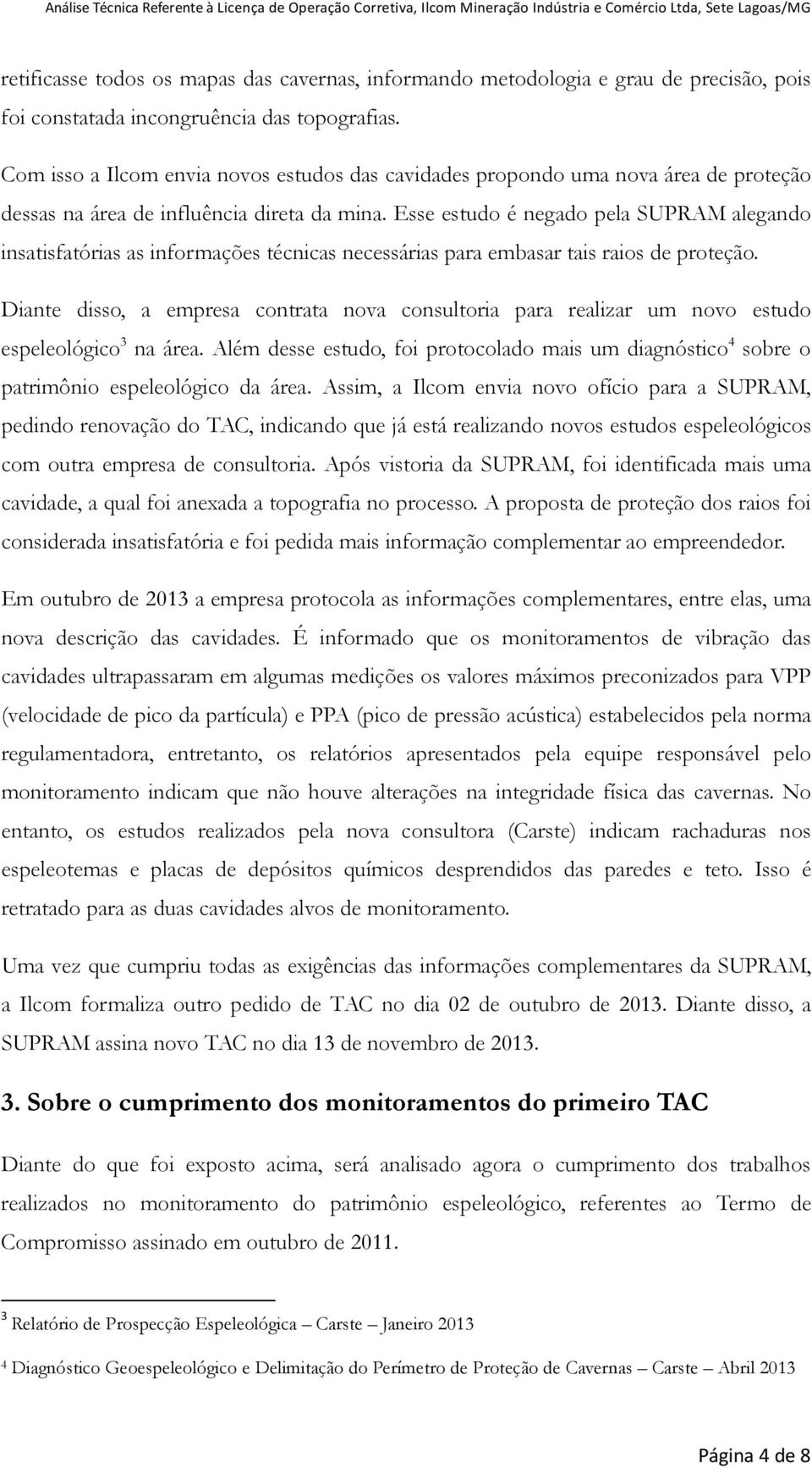 Esse estudo é negado pela SUPRAM alegando insatisfatórias as informações técnicas necessárias para embasar tais raios de proteção.