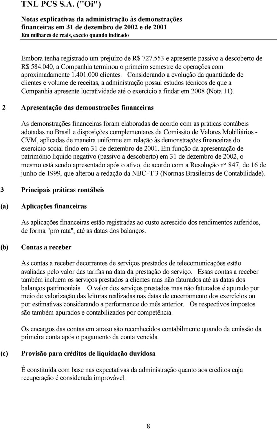 2 Apresentação das demonstrações financeiras As demonstrações financeiras foram elaboradas de acordo com as práticas contábeis adotadas no Brasil e disposições complementares da Comissão de Valores