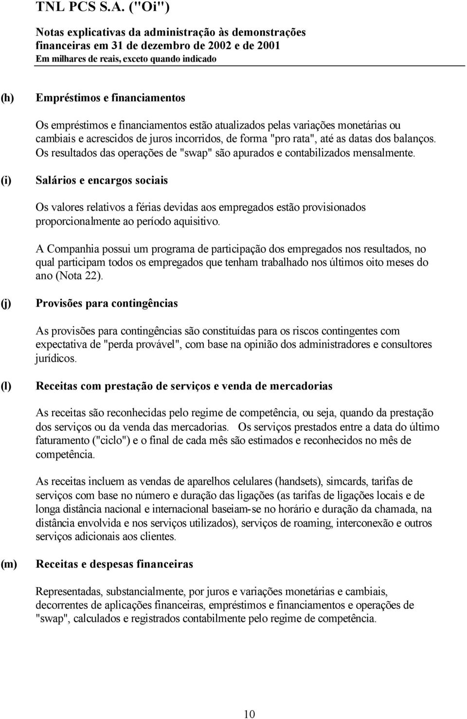 (i) Salários e encargos sociais Os valores relativos a férias devidas aos empregados estão provisionados proporcionalmente ao período aquisitivo.