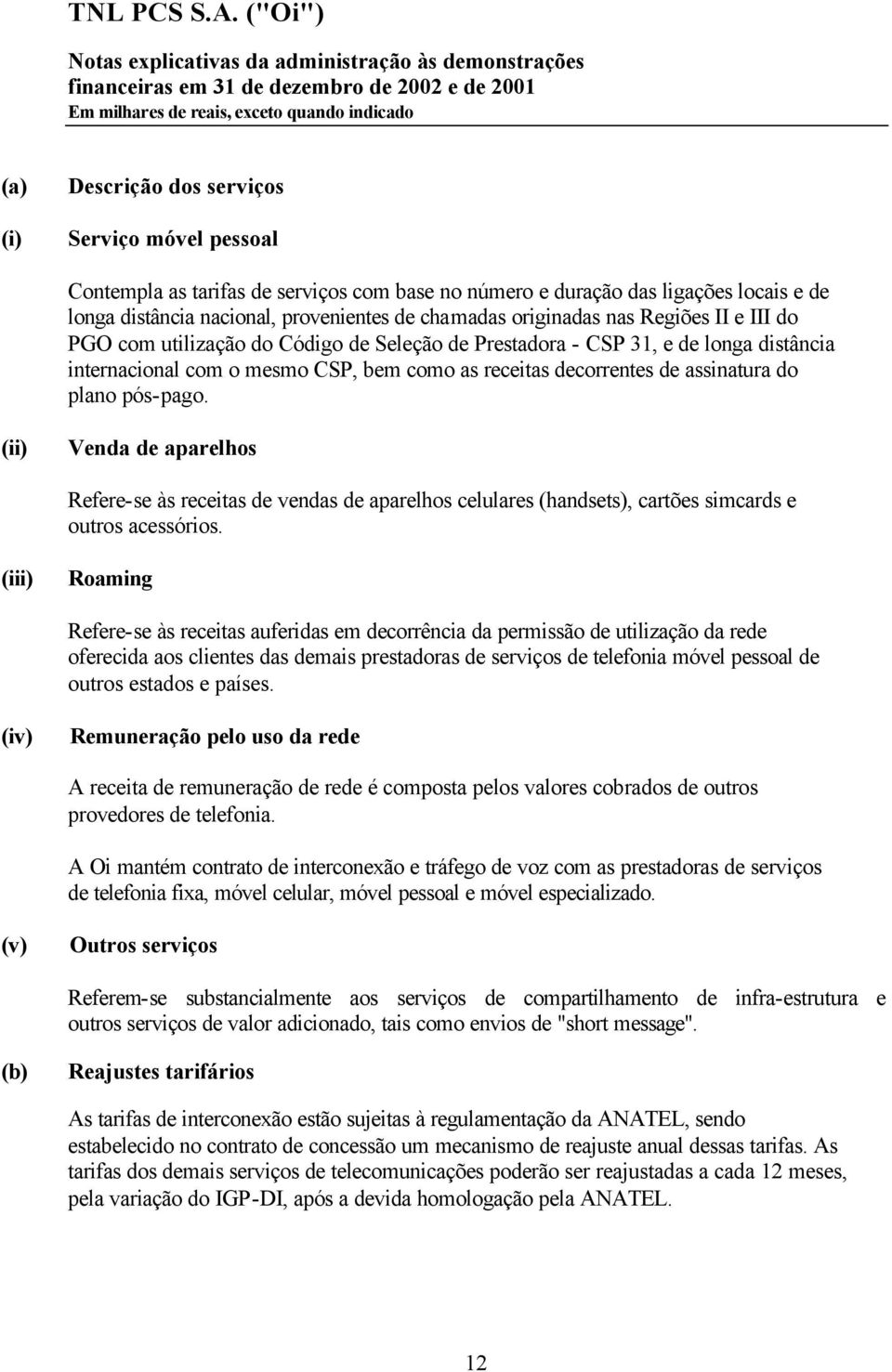 do plano pós-pago. (ii) Venda de aparelhos Refere-se às receitas de vendas de aparelhos celulares (handsets), cartões simcards e outros acessórios.