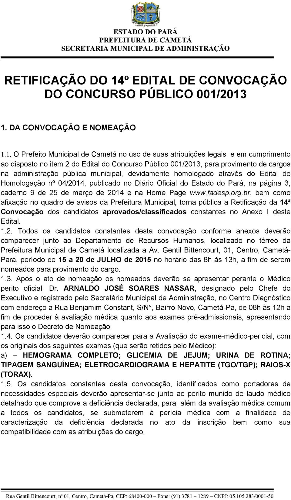 2013 1. DA CONVOCAÇÃO E NOMEAÇÃO 1.1. O Prefeito Municipal de Cametá no uso de suas atribuições legais, e em cumprimento ao disposto no item 2 do Edital do Concurso Público 001/2013, para provimento