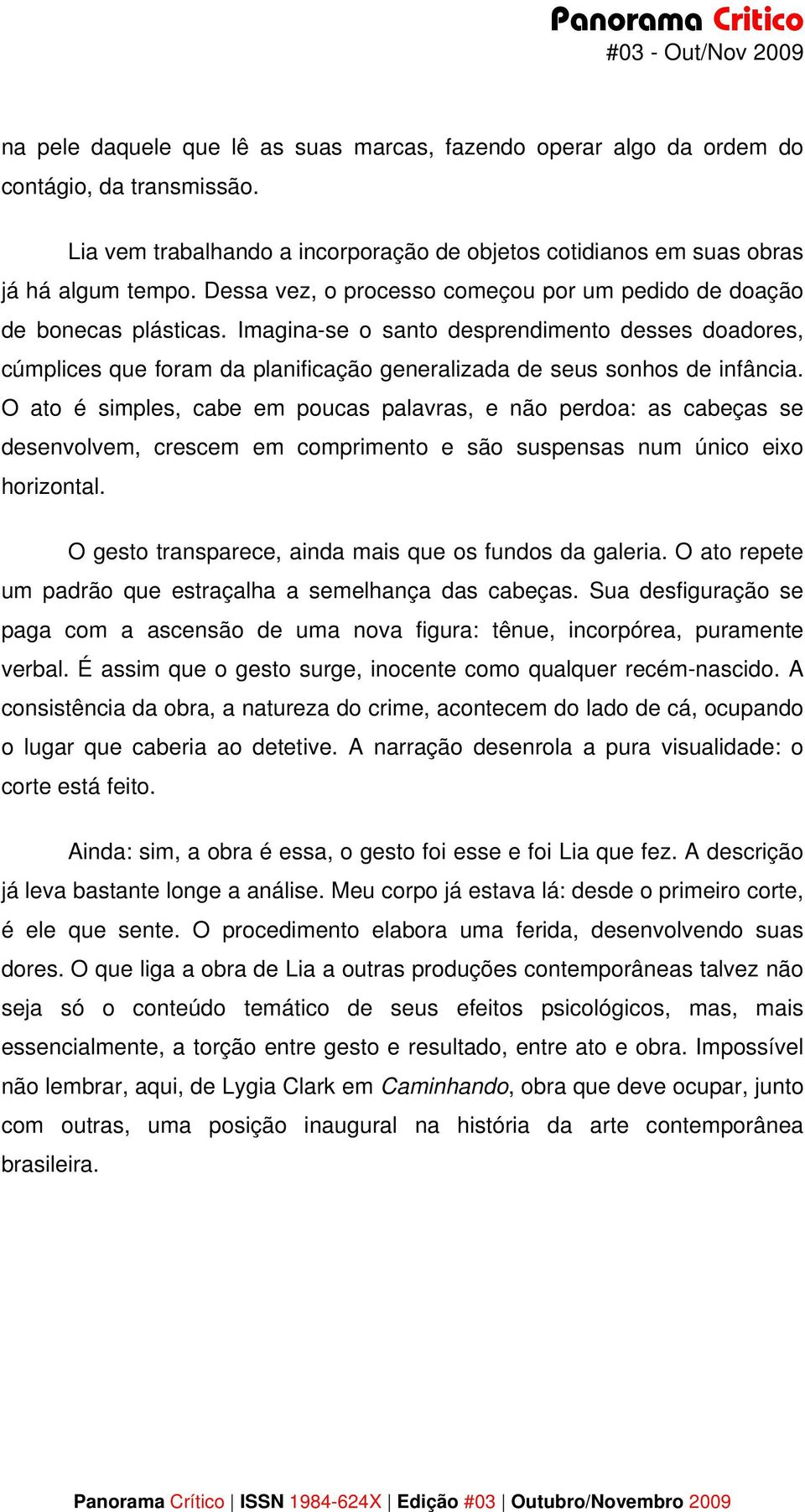 Imagina-se o santo desprendimento desses doadores, cúmplices que foram da planificação generalizada de seus sonhos de infância.