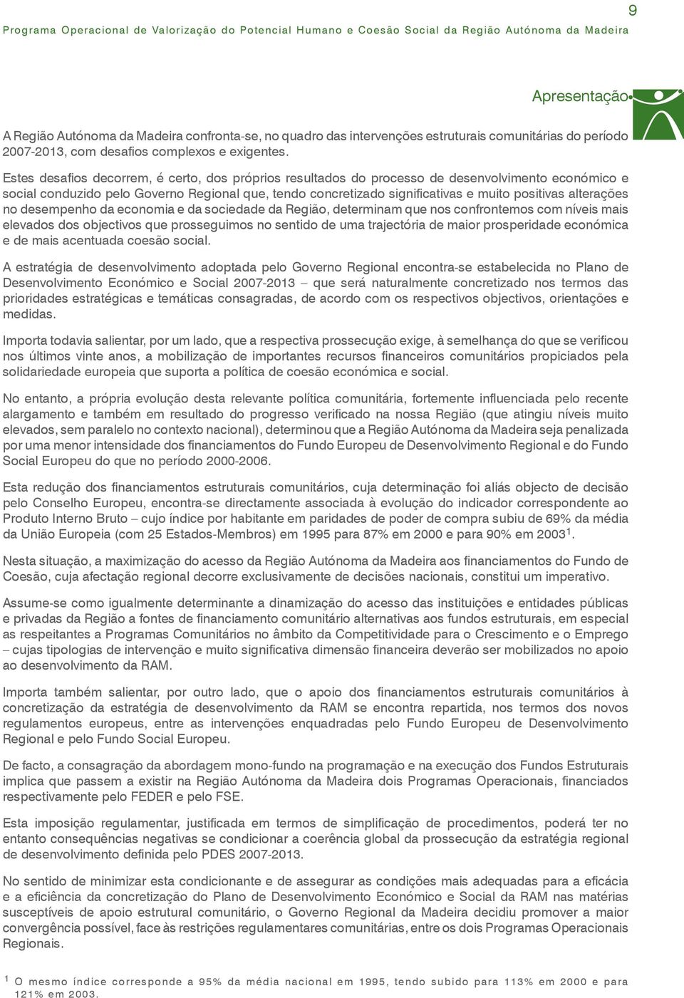 alterações no desempenho da economia e da sociedade da Região, determinam que nos confrontemos com níveis mais elevados dos objectivos que prosseguimos no sentido de uma trajectória de maior