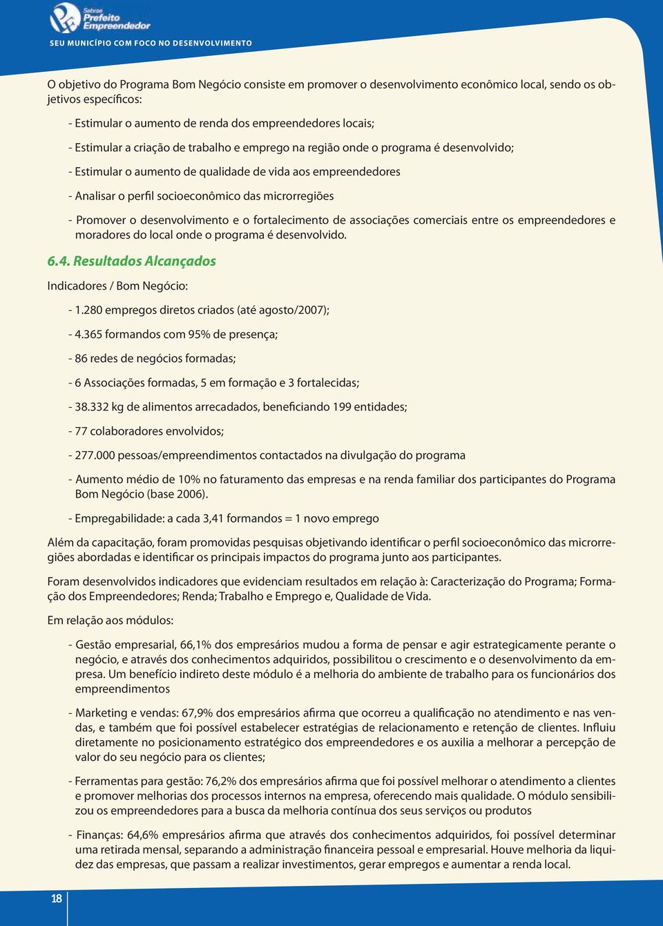 desenvolvimento e o fortalecimento de associações comerciais entre os empreendedores e moradores do local onde o programa é desenvolvido. 6.4. Resultados Alcançados indicadores / Bom negócio: - 1.