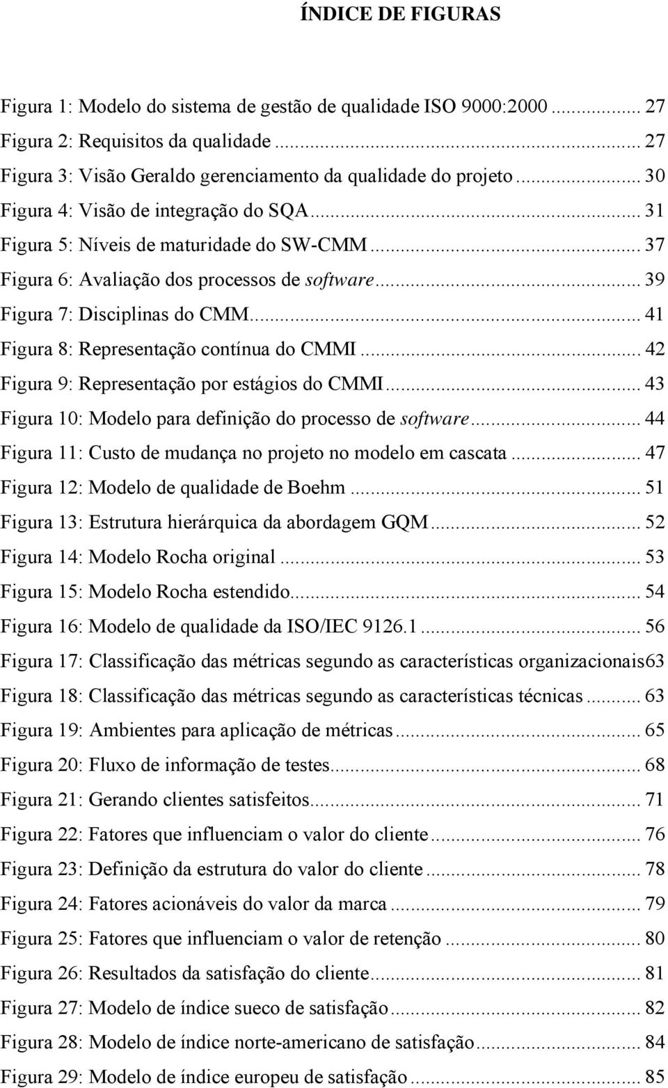.. 41 Figura 8: Representação contínua do CMMI... 42 Figura 9: Representação por estágios do CMMI... 43 Figura 10: Modelo para definição do processo de software.