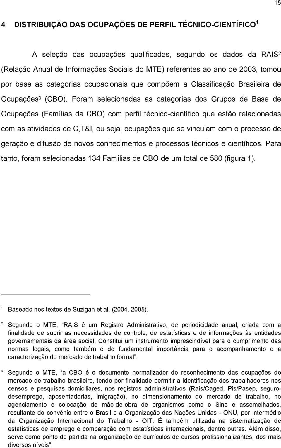 Foram selecionadas as categorias dos Grupos de Base de Ocupações (Famílias da CBO) com perfil técnico-científico que estão relacionadas com as atividades de C,T&I, ou seja, ocupações que se vinculam