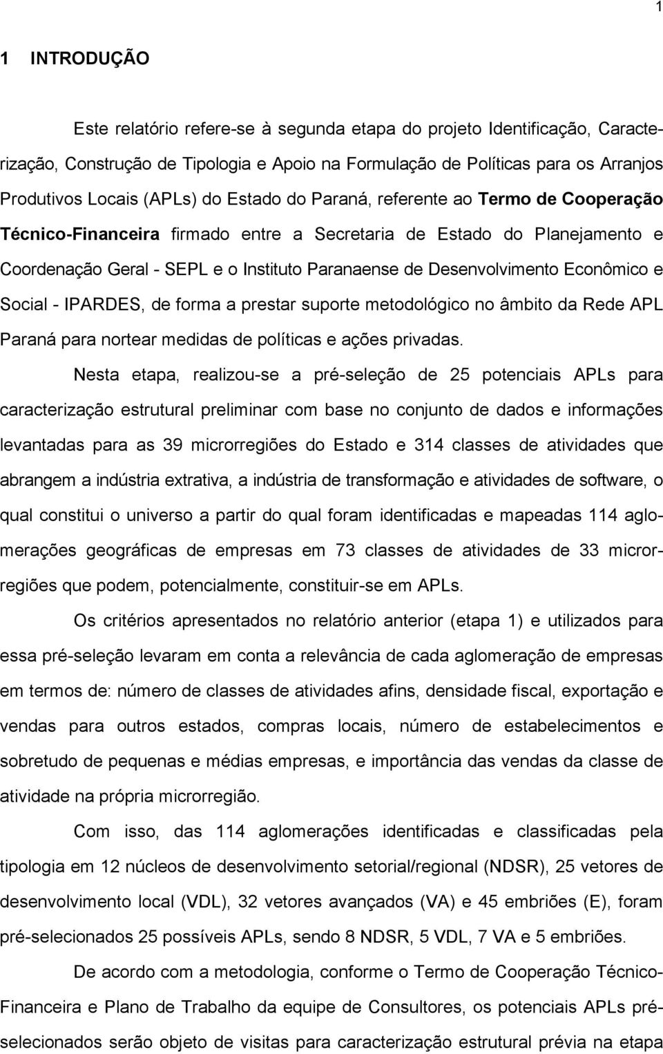 Econômico e Social - IPARDES, de forma a prestar suporte metodológico no âmbito da Rede APL Paraná para nortear medidas de políticas e ações privadas.