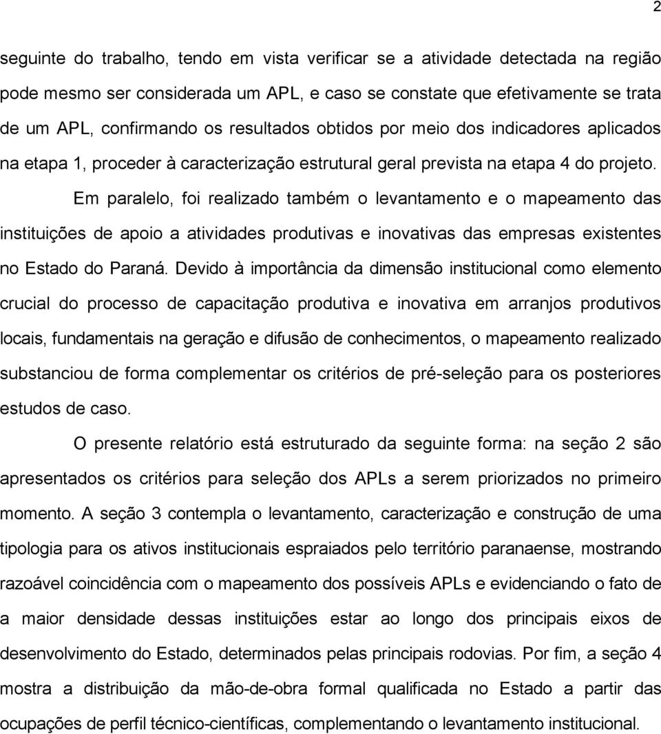 Em paralelo, foi realizado também o levantamento e o mapeamento das instituições de apoio a atividades produtivas e inovativas das empresas existentes no Estado do Paraná.