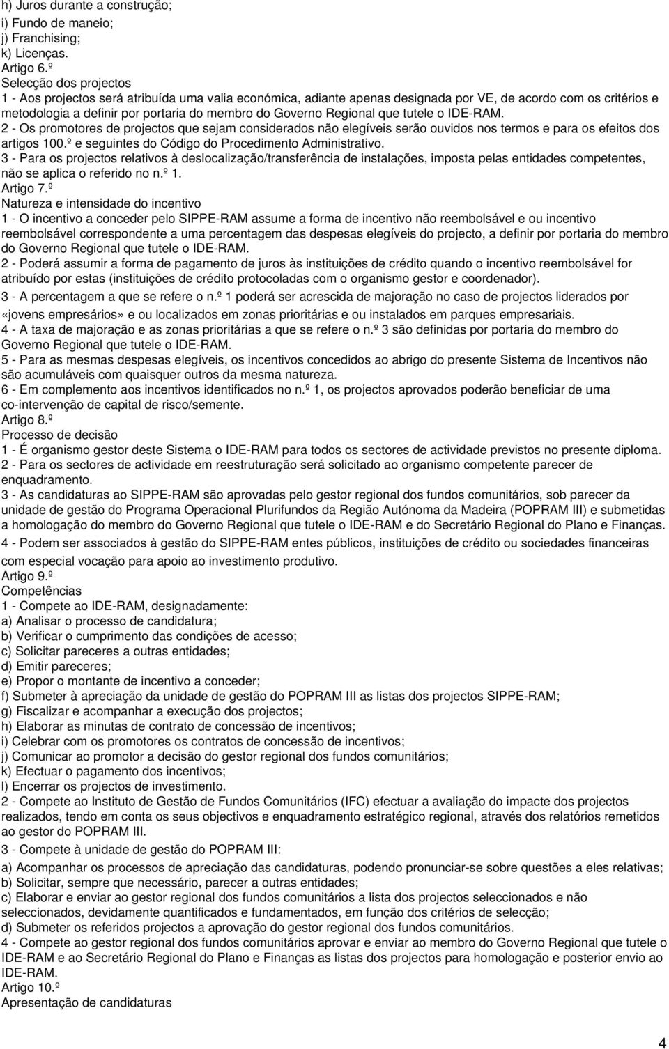 Regional que tutele o IDE-RAM. 2 - Os promotores de projectos que sejam considerados não elegíveis serão ouvidos nos termos e para os efeitos dos artigos 100.