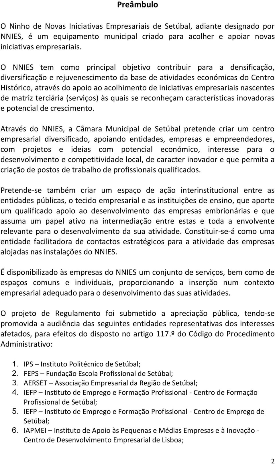 iniciativas empresariais nascentes de matriz terciária (serviços) às quais se reconheçam características inovadoras e potencial de crescimento.