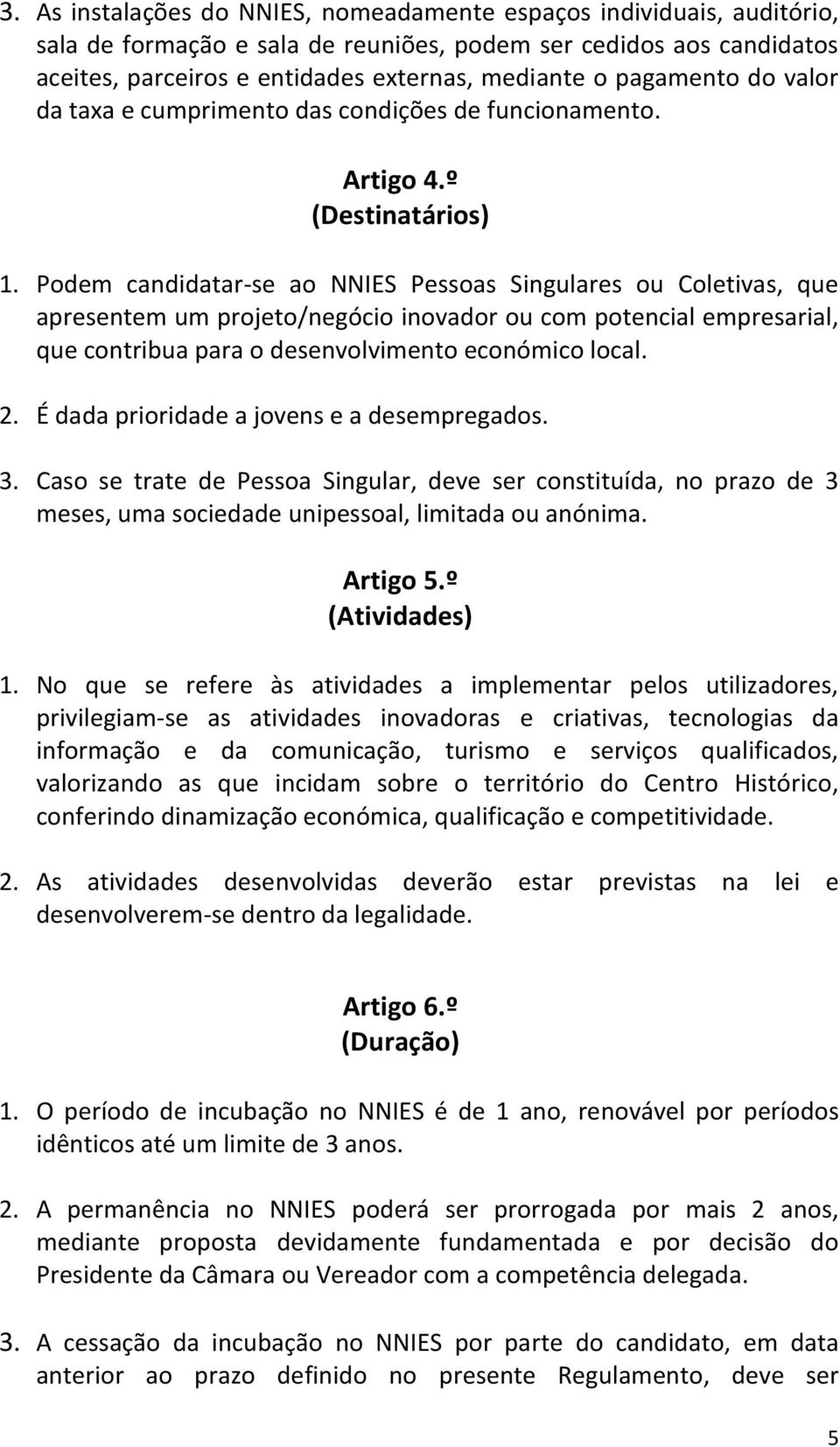 Podem candidatar-se ao NNIES Pessoas Singulares ou Coletivas, que apresentem um projeto/negócio inovador ou com potencial empresarial, que contribua para o desenvolvimento económico local. 2.