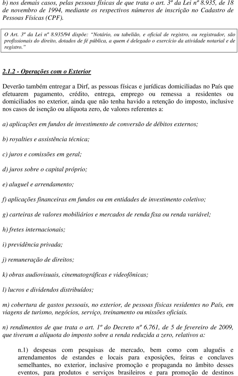 935/94 dispõe: Notário, ou tabelião, e oficial de registro, ou registrador, são profissionais do direito, dotados de fé pública, a quem é delegado o exercício da atividade notarial e de registro. 2.1.