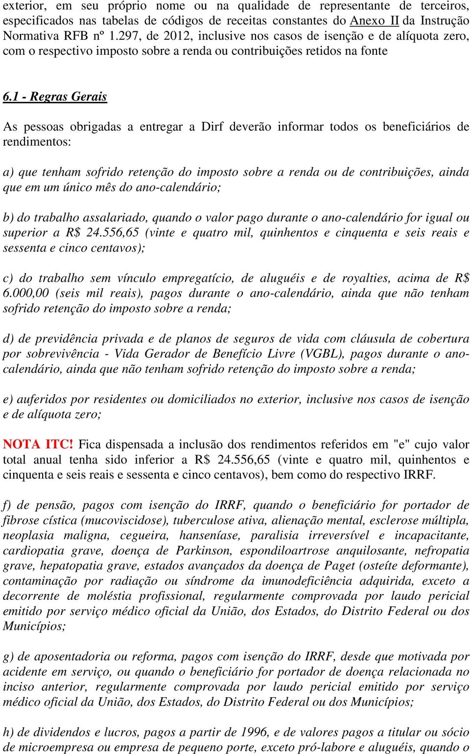 1 - Regras Gerais As pessoas obrigadas a entregar a Dirf deverão informar todos os beneficiários de rendimentos: a) que tenham sofrido retenção do imposto sobre a renda ou de contribuições, ainda que