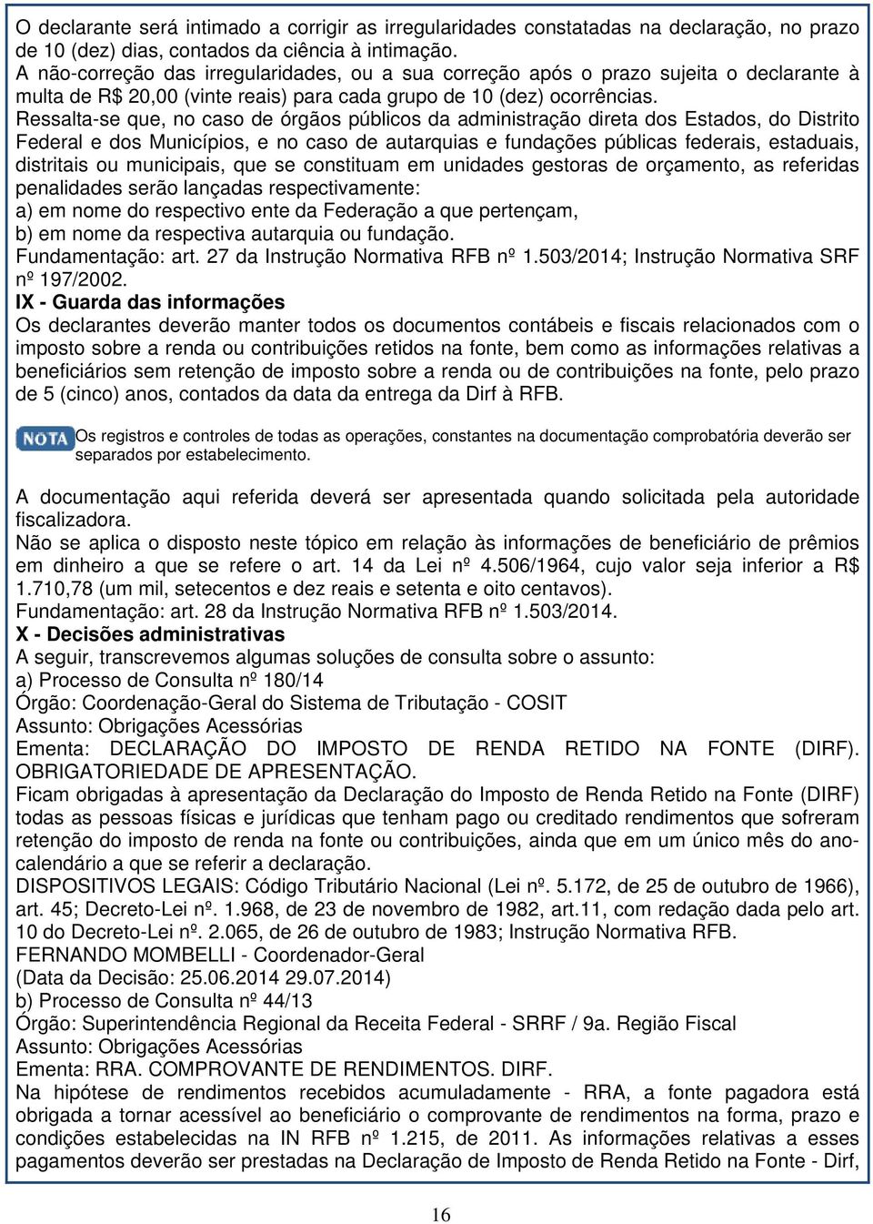 Ressalta-se que, no caso de órgãos públicos da administração direta dos Estados, do Distrito Federal e dos Municípios, e no caso de autarquias e fundações públicas federais, estaduais, distritais ou