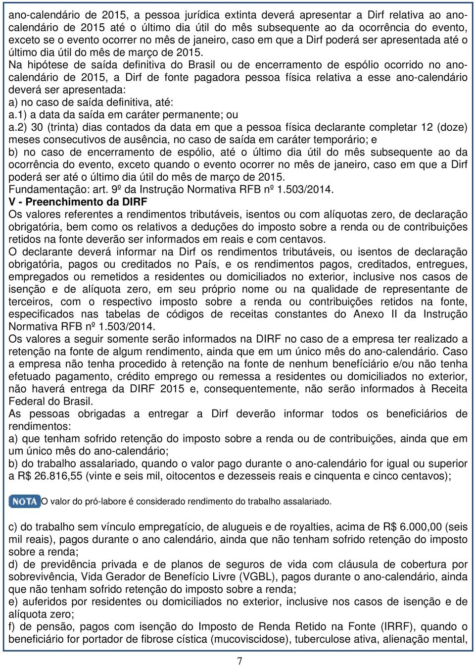 Na hipótese de saída definitiva do Brasil ou de encerramento de espólio ocorrido no anocalendário de 2015, a Dirf de fonte pagadora pessoa física relativa a esse ano-calendário deverá ser