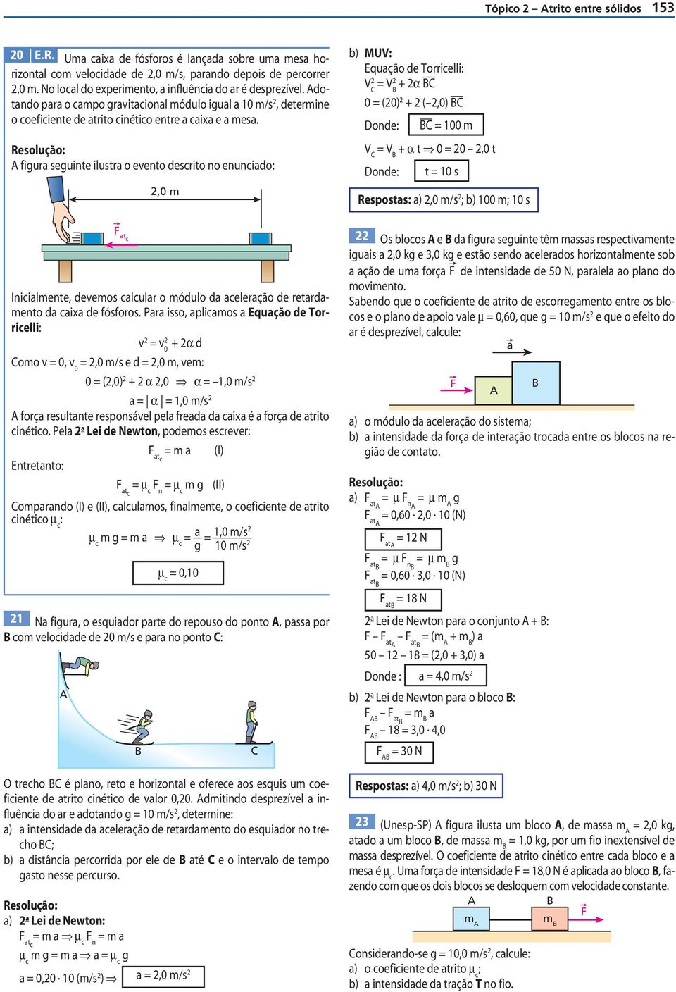 f iur seuinte ilustr o evento descrito no enuncido: 2,0 m b) MUV: Equção de Torricelli: V 2 = C V2 + 2α C 0 = (20) 2 + 2 ( 2,0) C Donde: C = 100 m V C = V + α t 0 = 20 2,0 t Donde: t = 10 s Resposts: