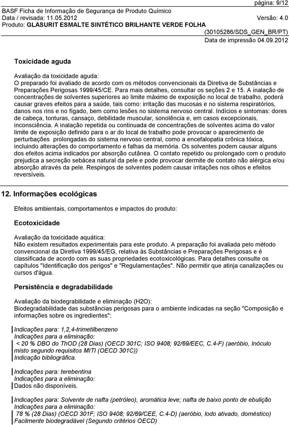 A inalação de concentrações de solventes superiores ao limite máximo de exposição no local de trabalho, poderá causar graves efeitos para a saúde, tais como: irritação das mucosas e no sistema