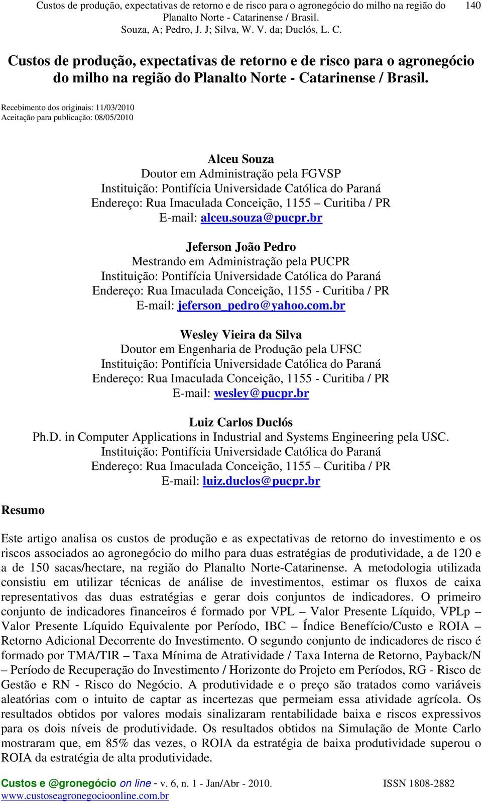 br Jeferson João Pedro Mestrando em Administração pela PUCPR Instituição: Pontifícia Universidade Católica do Paraná Endereço: Rua Imaculada Conceição, 1155 - Curitiba / PR E-mail: