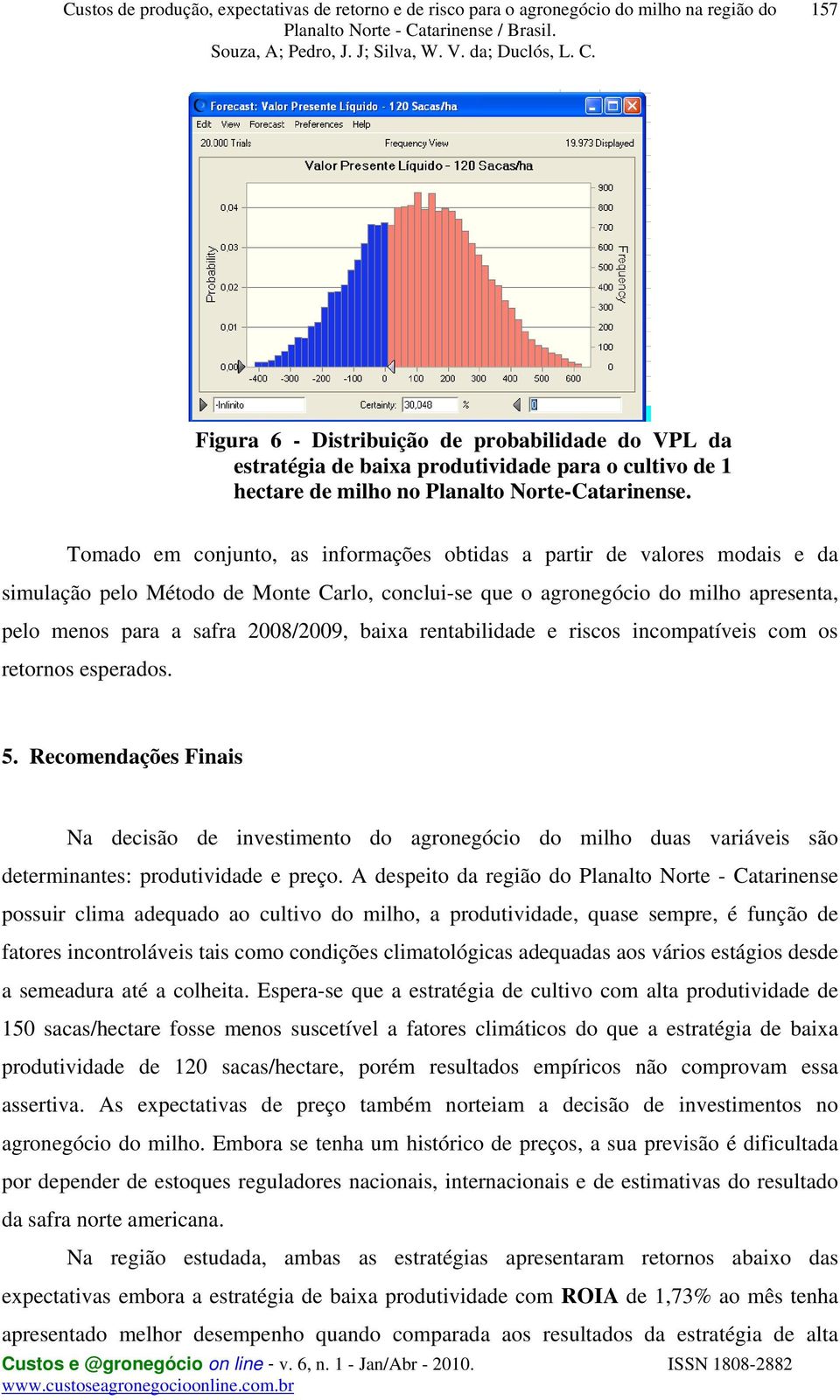 baixa rentabilidade e riscos incompatíveis com os retornos esperados. 5.